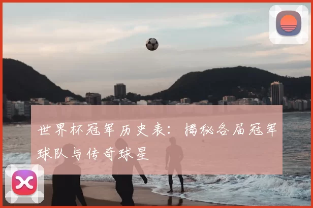 世界杯冠军历史表：揭秘各届冠军球队与传奇球星