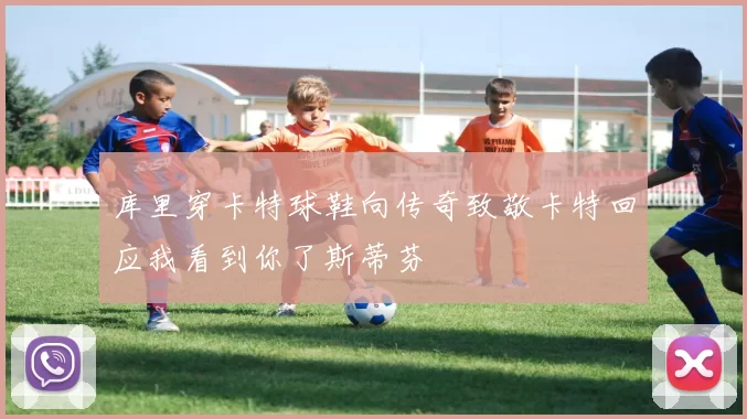 库里穿卡特球鞋向传奇致敬卡特回应我看到你了斯蒂芬