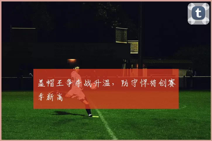 盖帽王争夺战升温，防守悍将创赛季新高