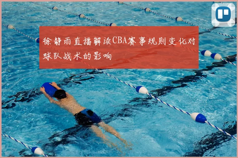徐静雨直播解读CBA赛事规则变化对球队战术的影响