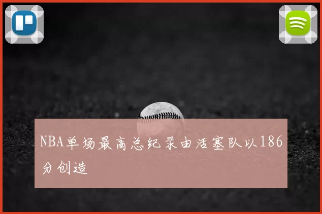 NBA单场最高总纪录由活塞队以186分创造