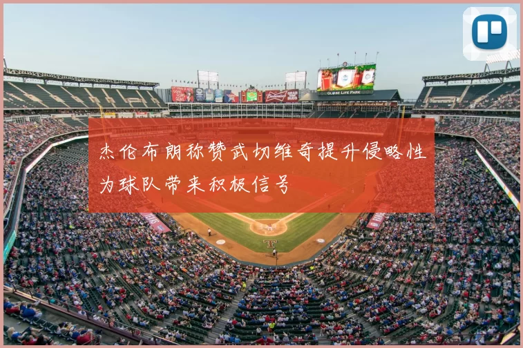 杰伦布朗称赞武切维奇提升侵略性为球队带来积极信号