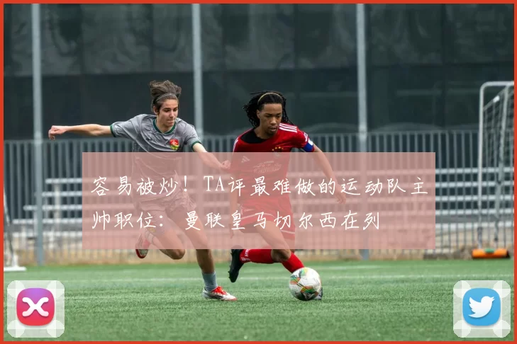 容易被炒！TA评最难做的运动队主帅职位：曼联皇马切尔西在列