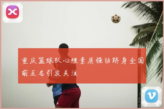 重庆篮球队心理素质强劲跻身全国前五名引发关注