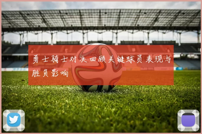 勇士骑士对决回顾关键球员表现与胜负影响