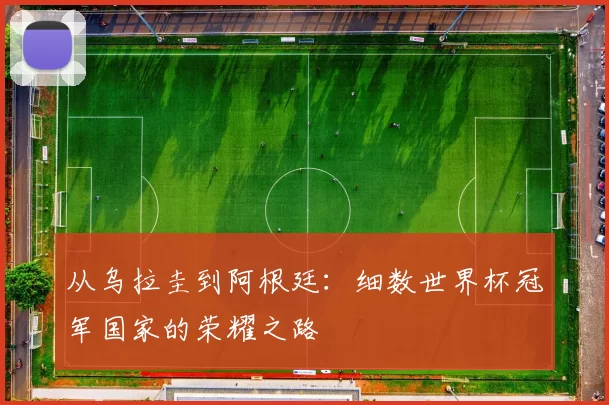 从乌拉圭到阿根廷:细数世界杯冠军国家的荣耀之路