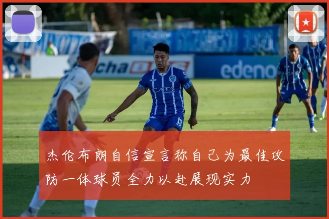 杰伦布朗自信宣言称自己为最佳攻防一体球员全力以赴展现实力