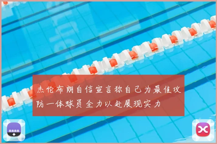 杰伦布朗自信宣言称自己为最佳攻防一体球员全力以赴展现实力