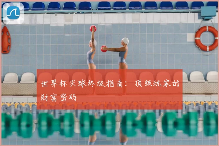 世界杯买球终极指南:顶级玩家的财富密码