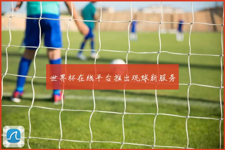 世界杯在线平台推出观球新服务