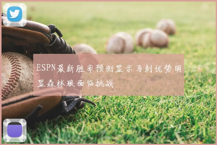 ESPN最新胜率预测显示马刺优势明显森林狼面临挑战